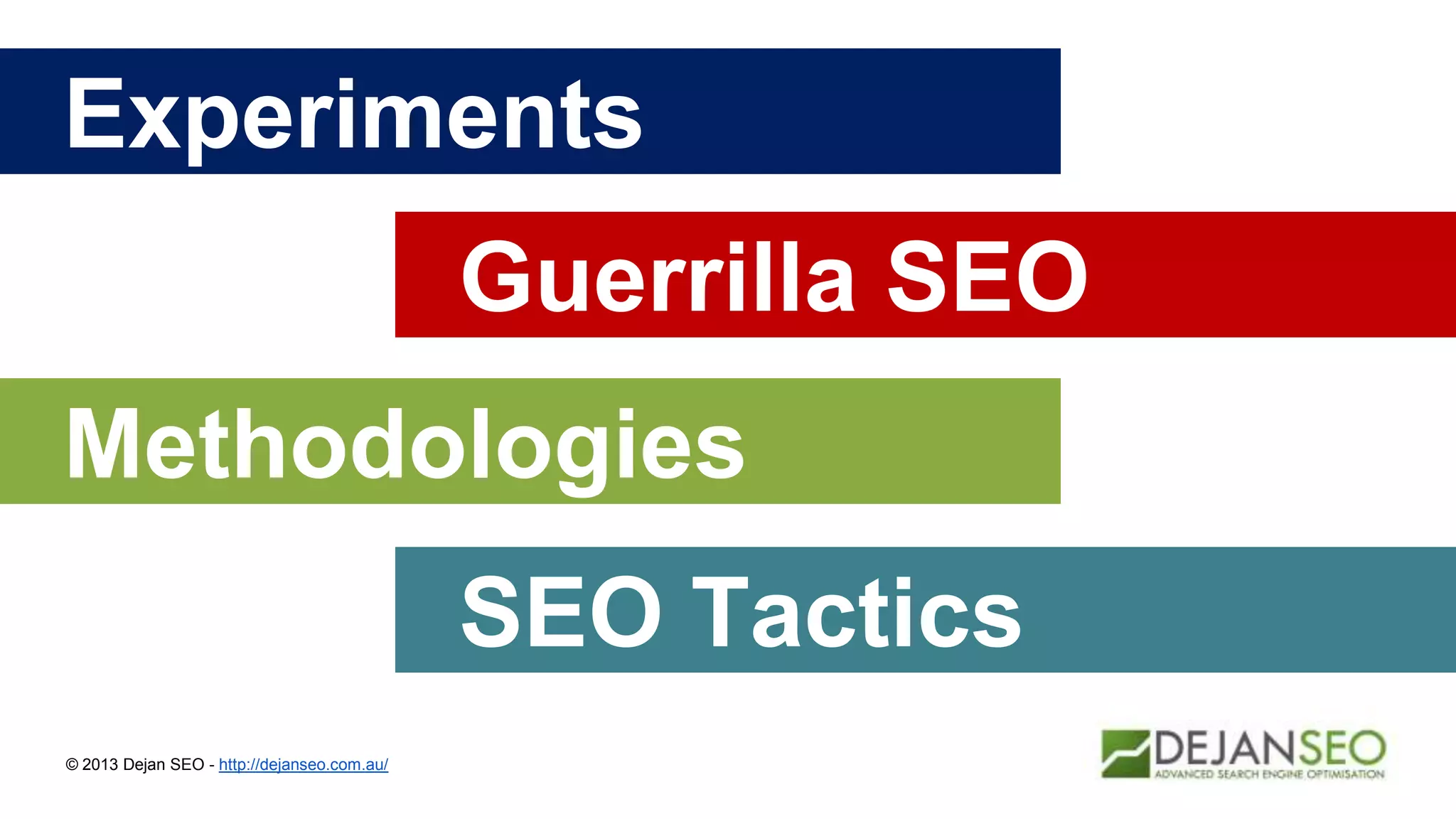 Experiments
© 2013 Dejan SEO - http://dejanseo.com.au/
Guerrilla SEO
Methodologies
SEO Tactics
 