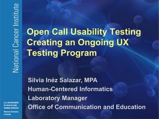 Open Call Usability Testing
Creating an Ongoing UX
Testing Program
Silvia Inéz Salazar, MPA
Human-Centered Informatics
Laboratory Manager
Office of Communication and Education
 