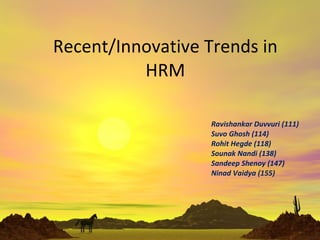 Recent/Innovative Trends in HRM Ravishankar Duvvuri, MBA – HR, 2007-09 