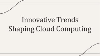 Innovative Trends
Shaping Cloud Computing
 
