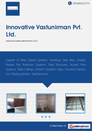 08588832273
A Member of
Innovative Vastunirman Pvt.
Ltd.
www.innovativevastunirman.com
Cubicle Systems Handicap Grab Bars Dry Walls Passive Fire Protection Systems Steel
Structures Access Floor Systems Ceiling Designs Drytech Insulation Clips Industrial
Interiors Expanded Polystyrene Geofoam Gypsum Products Sun Shading Solutions Cubicle
Systems Handicap Grab Bars Dry Walls Passive Fire Protection Systems Steel
Structures Access Floor Systems Ceiling Designs Drytech Insulation Clips Industrial
Interiors Expanded Polystyrene Geofoam Gypsum Products Sun Shading Solutions Cubicle
Systems Handicap Grab Bars Dry Walls Passive Fire Protection Systems Steel
Structures Access Floor Systems Ceiling Designs Drytech Insulation Clips Industrial
Interiors Expanded Polystyrene Geofoam Gypsum Products Sun Shading Solutions Cubicle
Systems Handicap Grab Bars Dry Walls Passive Fire Protection Systems Steel
Structures Access Floor Systems Ceiling Designs Drytech Insulation Clips Industrial
Interiors Expanded Polystyrene Geofoam Gypsum Products Sun Shading Solutions Cubicle
Systems Handicap Grab Bars Dry Walls Passive Fire Protection Systems Steel
Structures Access Floor Systems Ceiling Designs Drytech Insulation Clips Industrial
Interiors Expanded Polystyrene Geofoam Gypsum Products Sun Shading Solutions Cubicle
Systems Handicap Grab Bars Dry Walls Passive Fire Protection Systems Steel
Structures Access Floor Systems Ceiling Designs Drytech Insulation Clips Industrial
Interiors Expanded Polystyrene Geofoam Gypsum Products Sun Shading Solutions Cubicle
Systems Handicap Grab Bars Dry Walls Passive Fire Protection Systems Steel
Supplier of Toilet Cubicle Systems, Handicap Grab Bars, Drywall,
Passive Fire Protection Systems, Steel Structures, Access Floor
Systems, False Ceilings, Drytech Insulation Clips, Industrial Interiors,
Sun Shading Solution, Geofoams etc.
 