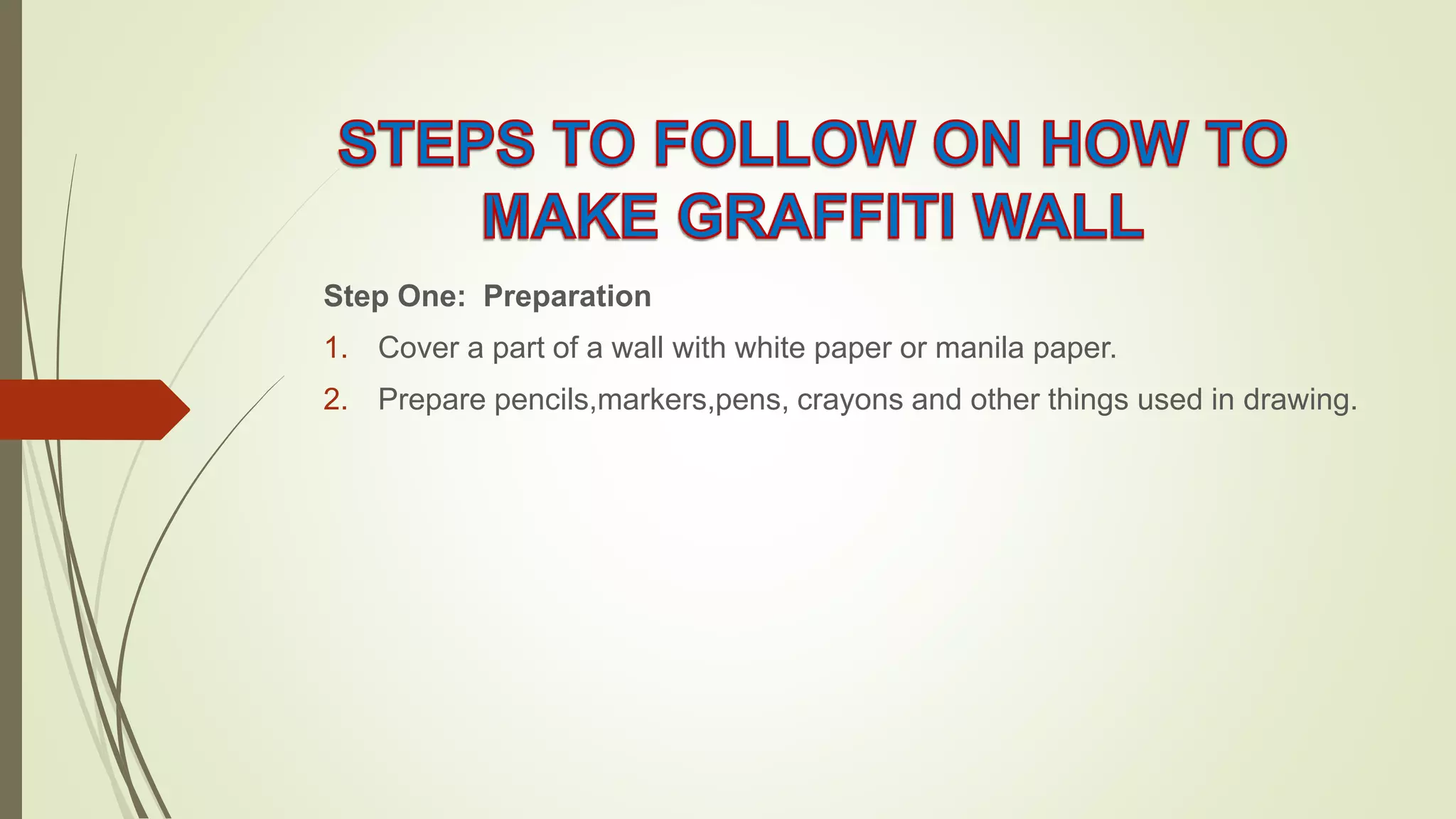 Step One: Preparation
1. Cover a part of a wall with white paper or manila paper.
2. Prepare pencils,markers,pens, crayons and other things used in drawing.
 