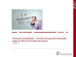 Innovative anskaffelser – hvordan kan jeg som leverandør
legge til rette for innovative løsninger?
21.06.2012
 