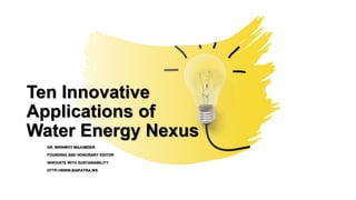 Ten Innovative
Applications of
Water Energy Nexus
DR. MRINMOY MAJUMDER
FOUNDING AND HONORARY EDITOR
INNOVATE WITH SUSTAINABILITY
HTTP://WWW.BAIPATRA.WS
 