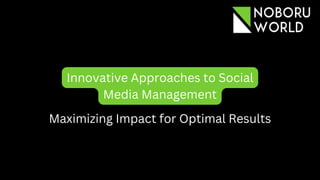 Innovative Approaches to Social
Media Management
Maximizing Impact for Optimal Results
 