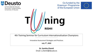 4th Training Seminar for Curriculum Internationalisation Champions
------------------------------------------
Innovative Assessment Strategies and Practices
July 7th, 2022
Dr. Samiha Chemli
Email: s.chemli@deusto.es
 