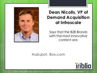 Dean Nicolls, VP of 
Demand Acquisition 
at Infrascale 
Says that the B2B Brands 
with the most innovative 
content are: 
Hubspot, Box.com 
Source: http://www.triblio.com/blog/most-innovative-content-marketing-b2b-b2c-brands/ 
 