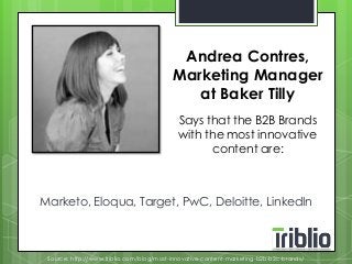 Andrea Contres, 
Marketing Manager 
at Baker Tilly 
Says that the B2B Brands 
with the most innovative 
content are: 
Marketo, Eloqua, Target, PwC, Deloitte, LinkedIn 
Source: http://www.triblio.com/blog/most-innovative-content-marketing-b2b-b2c-brands/ 
 