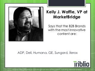 Kelly J. Waffle, VP at 
MarketBridge 
Says that the B2B Brands 
with the most innovative 
content are: 
ADP, Dell, Humana, GE, Sungard, Xerox 
Source: http://www.triblio.com/blog/most-innovative-content-marketing-b2b-b2c-brands/ 
 