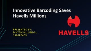 Innovative Barcoding Saves
Havells Millions
PRESENTED BY:
DIVYANSHU JINDAL
15BSP0409
 