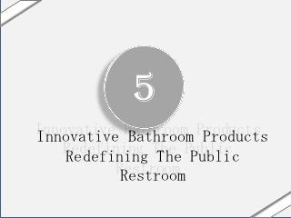 5
Innovative Bathroom Products
Innovative Bathroom Products
   Redefining The Public
    Redefining The Public
          Restroom
           Restroom
 