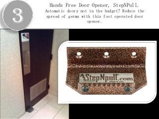 Hands Free Door Opener, StepNPull.

3   Automatic doors not in the budget? Reduce the
    spread of germs with this foot operated door
                       opener.
 