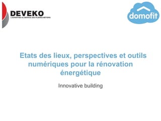 Etats des lieux, perspectives et outils
numériques pour la rénovation
énergétique
Innovative building
 