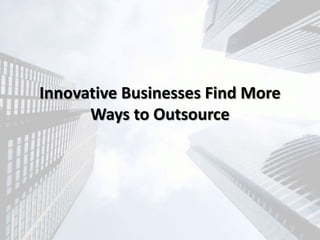 Innovative Businesses Find More
Ways to Outsource
 