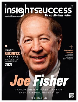 Joe Fisher
CHANGING THE WAY PEOPLE, GOODS AND
ENERGY ARE BEING TRANSPORTED
INNOVATIVE
BUSINESS
LEADERS
MAKING A DIFFERENCE
2021
+
Sustaining
Entrepreneurial
Spirit Without
Being Complacent
Enterpreneur
Ecosystem
VOL 02 ISSUE 03 2021
| |
 