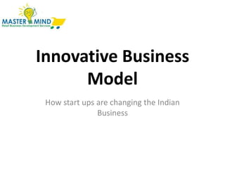 Innovative Business
Model
How start ups are changing the Indian
Business
 