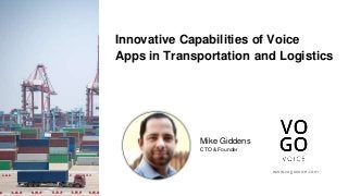 Mike Giddens
CTO & Founder
www.vogovoice.com
Innovative Capabilities of Voice
Apps in Transportation and Logistics
 