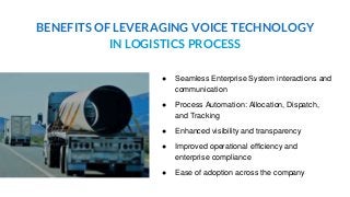 BENEFITS OF LEVERAGING VOICE TECHNOLOGY
IN LOGISTICS PROCESS
● Seamless Enterprise System interactions and
communication
●...