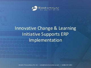 Innovative Change & Learning
Initiative Supports ERP
Implementation
Biztech IT Consultancy Pvt. Ltd. | sales@biztechconsultancy.com | +1(888) 927-0493
 