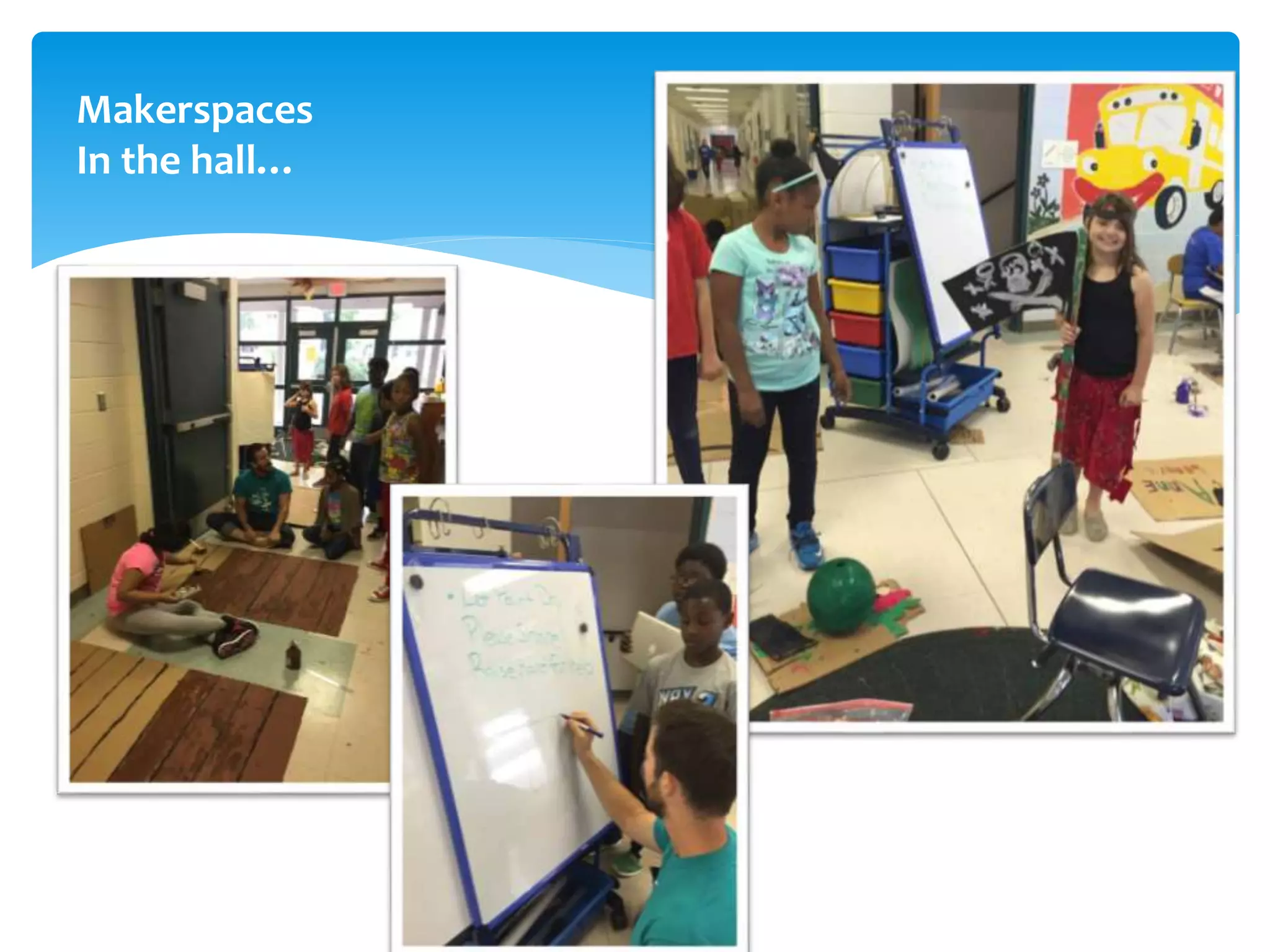 Makerspaces
In the hall…
 