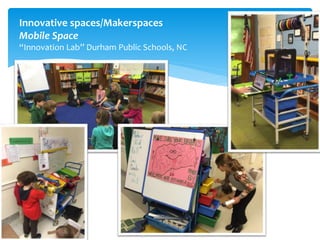 Innovative spaces/Makerspaces
Mobile Space
“Innovation Lab” Durham Public Schools, NC
 