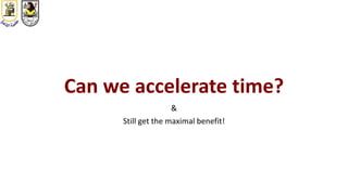 Can we accelerate time?
&
Still get the maximal benefit!
 