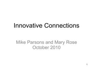 Innovative Connections Mike Parsons and Mary Rose October 2010 1 