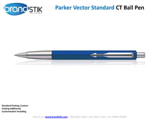 Parker Vector Standard CT Ball Pen
Visit Us on www.brandstik.com | 022 6567 1222 | 022 6567 1333 | +91 95940 70940
Standard Packing, Custom
Packing Additional,
Customization Including
 