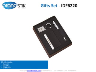 Visit Us on www.brandstik.com | 022 6567 1222 | 022 6567 1333 | +91 95940 70940
Gifts Set - IDF6220
Gift Sets Includes
• Keychain
• Metal Pen
• Card Holder
 
