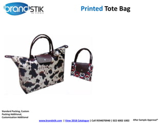 Printed Tote Bag
www.brandstik.com | View 2018 Catalogue | Call 9594070940 | 022 6002 1002
Standard Packing, Custom
Packing Additional,
Customization Additional
After Sample Approval*
 