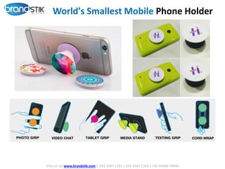 World's Smallest Mobile Phone Holder
Visit Us on www.brandstik.com | 022 6567 1222 | 022 6567 1333 | +91 95940 70940
 