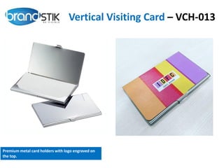 Vertical Visiting Card – VCH-013
Premium metal card holders with logo engraved on
the top.
 