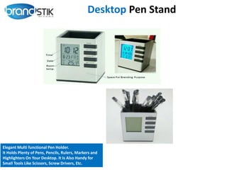 Desktop Pen Stand
Elegant Multi functional Pen Holder.
It Holds Plenty of Pens, Pencils, Rulers, Markers and
Highlighters On Your Desktop. It Is Also Handy for
Small Tools Like Scissors, Screw Drivers, Etc.
 