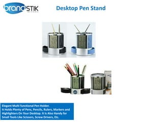 Desktop Pen Stand
Elegant Multi functional Pen Holder.
It Holds Plenty of Pens, Pencils, Rulers, Markers and
Highlighters On Your Desktop. It Is Also Handy for
Small Tools Like Scissors, Screw Drivers, Etc.
 