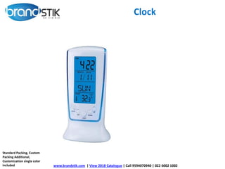 Clock
www.brandstik.com | View 2018 Catalogue | Call 9594070940 | 022 6002 1002
Standard Packing, Custom
Packing Additional,
Customization single color
included
 