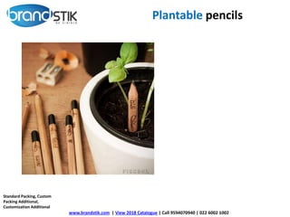 Plantable pencils
www.brandstik.com | View 2018 Catalogue | Call 9594070940 | 022 6002 1002
Standard Packing, Custom
Packing Additional,
Customization Additional
 