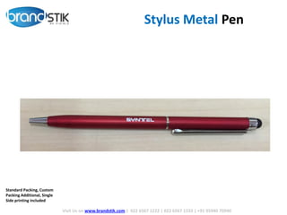 Stylus Metal Pen
Visit Us on www.brandstik.com | 022 6567 1222 | 022 6567 1333 | +91 95940 70940
Standard Packing, Custom
Packing Additional, Single
Side printing included
 