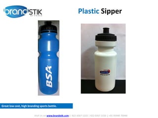 Plastic Sipper
Visit Us on www.brandstik.com | 022 6567 1222 | 022 6567 1333 | +91 95940 70940
Great low cost, high branding sports bottle.
 