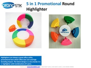 5 in 1 Promotional Round
Highlighter
Visit Us on www.brandstik.com | 022 6567 1222 | 022 6567 1333 | +91 95940 70940
Highlighters are always a great office utility
promotional item which offers low cost and high
branding impact. The latest design is a very handy 5 in
1 highlighter with Combination of 5 pens.
 