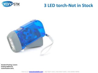 3 LED torch-Not in Stock
Visit Us on www.brandstik.com | 022 6567 1222 | 022 6567 1333 | +91 95940 70940
Standard Packing, Custom
Packing Additional,
Customization extra
 