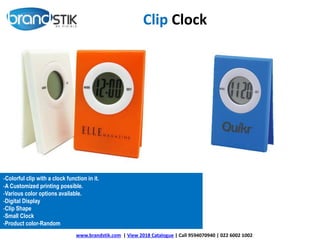 Clip Clock
-Colorful clip with a clock function in it.
-A Customized printing possible.
-Various color options available.
-Digital Display
-Clip Shape
-Small Clock
-Product color-Random
www.brandstik.com | View 2018 Catalogue | Call 9594070940 | 022 6002 1002
 