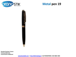 Metal pen 19
www.brandstik.com | View 2018 Catalogue | Call 9594070940 | 022 6002 1002
Standard Packing, Custom
Packing Additional,
Customization Additional
 