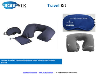 Travel Kit
-A Great Travel Kit compromising of eye mask, pillow, coded lock and
blanket.
www.brandstik.com | View 2018 Catalogue | Call 9594070940 | 022 6002 1002
 