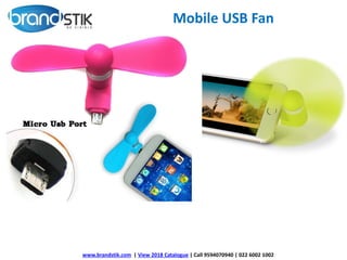 Mobile USB Fan
www.brandstik.com | View 2018 Catalogue | Call 9594070940 | 022 6002 1002
 