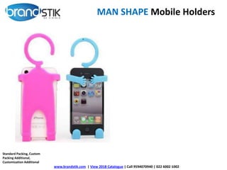 MAN SHAPE Mobile Holders
www.brandstik.com | View 2018 Catalogue | Call 9594070940 | 022 6002 1002
Standard Packing, Custom
Packing Additional,
Customization Additional
 