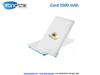 Card 2500 mAh
www.brandstik.com | View 2018 Catalogue | Call 9594070940 | 022 6002 1002
 