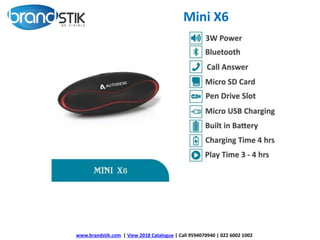 Mini X6
www.brandstik.com | View 2018 Catalogue | Call 9594070940 | 022 6002 1002
 