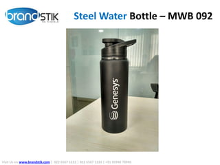 Steel Water Bottle – MWB 092
Visit Us on www.brandstik.com | 022 6567 1222 | 022 6567 1333 | +91 95940 70940
 