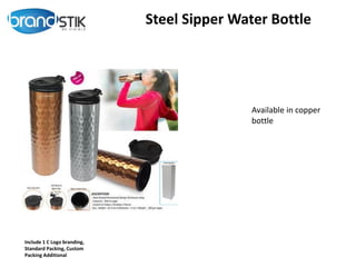 Steel Sipper Water Bottle
Include 1 C Logo branding,
Standard Packing, Custom
Packing Additional
Available in copper
bottle
 