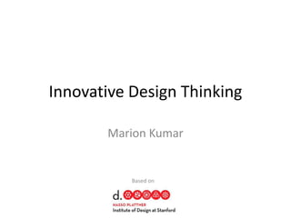 Innovative Design Thinking

       Marion Kumar


           Based on
 